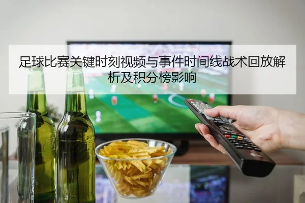 足球比赛关键时刻视频与事件时间线战术回放解析及积分榜影响